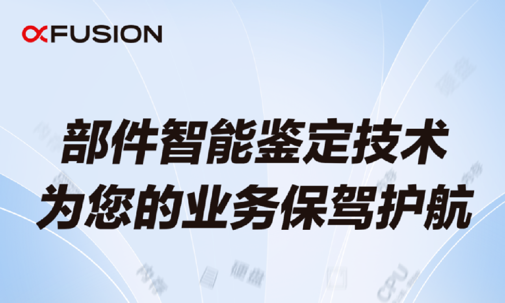 超聚變獨有部件智能鑒定技術(shù)，為您的業(yè)務(wù)保駕護航